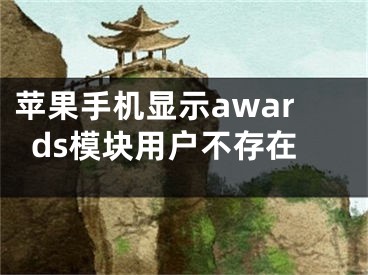 蘋果手機(jī)顯示awards模塊用戶不存在