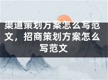 渠道策劃方案怎么寫范文，招商策劃方案怎么寫范文