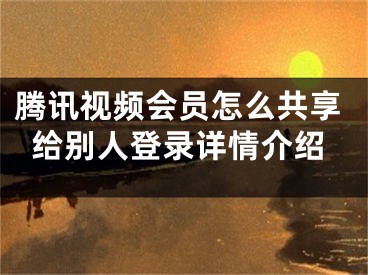 騰訊視頻會員怎么共享給別人登錄詳情介紹