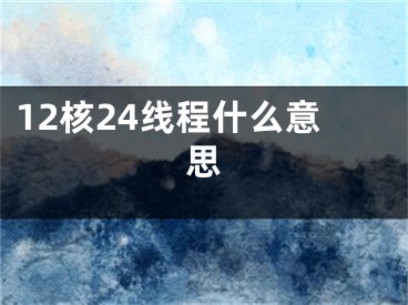 12核24線程什么意思