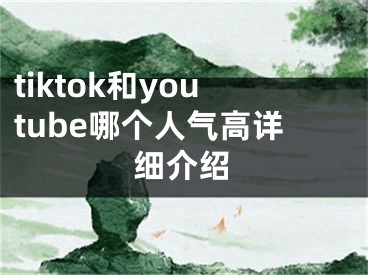 tiktok和youtube哪個人氣高詳細介紹