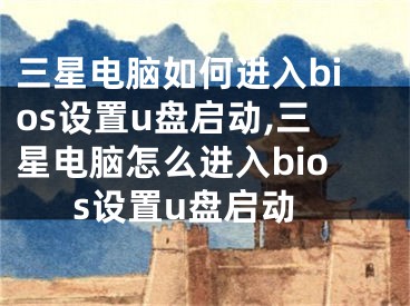 三星電腦如何進(jìn)入bios設(shè)置u盤啟動,三星電腦怎么進(jìn)入bios設(shè)置u盤啟動