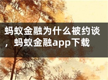 螞蟻金融為什么被約談，螞蟻金融app下載