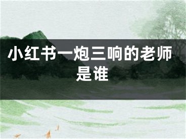 小紅書一炮三響的老師是誰(shuí)