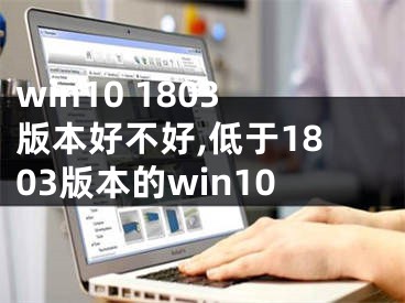 win10 1803版本好不好,低于1803版本的win10