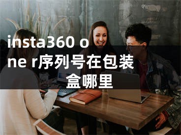 insta360 one r序列號在包裝盒哪里