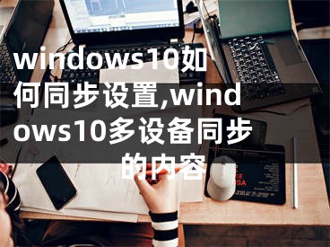 windows10如何同步設(shè)置,windows10多設(shè)備同步的內(nèi)容