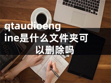 qtaudioengine是什么文件夾可以刪除嗎