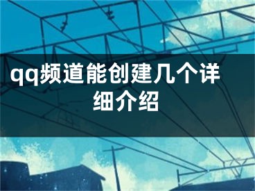 qq頻道能創(chuàng)建幾個(gè)詳細(xì)介紹