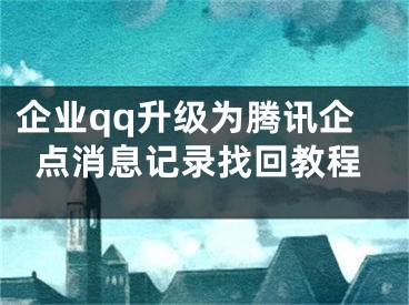 企業(yè)qq升級(jí)為騰訊企點(diǎn)消息記錄找回教程