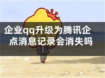 企業(yè)qq升級為騰訊企點消息記錄會消失嗎