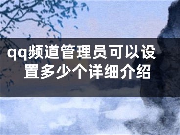 qq頻道管理員可以設(shè)置多少個詳細(xì)介紹