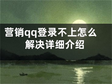 營銷qq登錄不上怎么解決詳細介紹