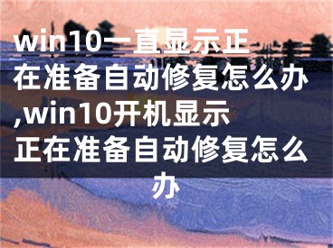 win10一直顯示正在準(zhǔn)備自動(dòng)修復(fù)怎么辦,win10開機(jī)顯示正在準(zhǔn)備自動(dòng)修復(fù)怎么辦