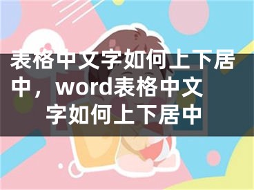 表格中文字如何上下居中，word表格中文字如何上下居中