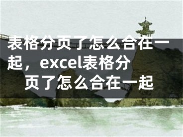 表格分頁了怎么合在一起，excel表格分頁了怎么合在一起