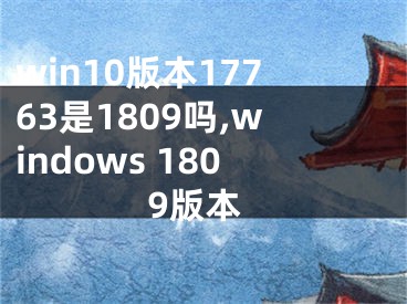 win10版本17763是1809嗎,windows 1809版本