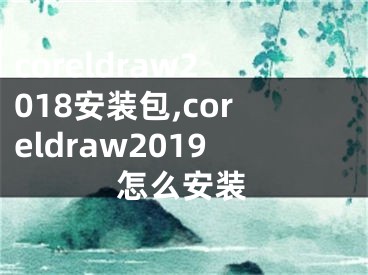 coreldraw2018安裝包,coreldraw2019怎么安裝