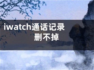 iwatch通話記錄刪不掉