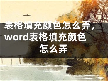 表格填充顏色怎么弄，word表格填充顏色怎么弄