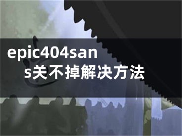 epic404sans關(guān)不掉解決方法