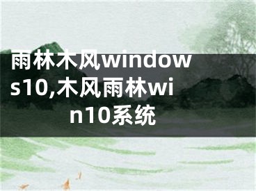 雨林木風(fēng)windows10,木風(fēng)雨林win10系統(tǒng)