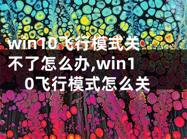 win10飛行模式關不了怎么辦,win10飛行模式怎么關