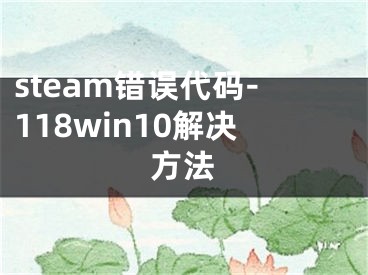 steam錯(cuò)誤代碼-118win10解決方法