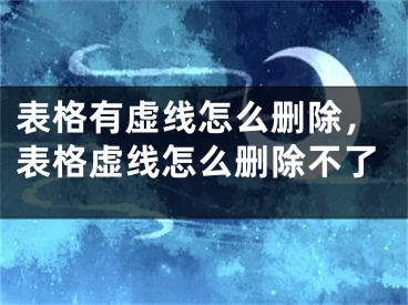 表格有虛線怎么刪除，表格虛線怎么刪除不了