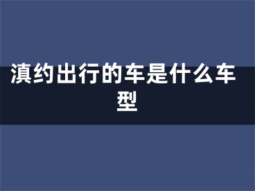 滇約出行的車是什么車型