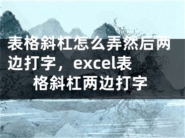 表格斜杠怎么弄然后兩邊打字，excel表格斜杠兩邊打字