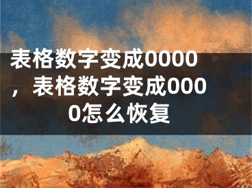 表格數(shù)字變成0000，表格數(shù)字變成0000怎么恢復(fù)