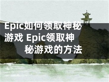 Epic如何領(lǐng)取神秘游戲 Epic領(lǐng)取神秘游戲的方法