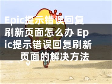 Epic提示錯誤回復刷新頁面怎么辦 Epic提示錯誤回復刷新頁面的解決方法