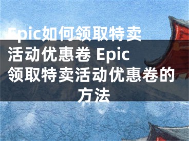 Epic如何領(lǐng)取特賣活動優(yōu)惠卷 Epic領(lǐng)取特賣活動優(yōu)惠卷的方法