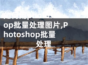 如何用photoshop批量處理圖片,Photoshop批量處理