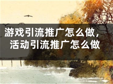 游戲引流推廣怎么做，活動引流推廣怎么做