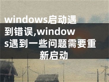 windows啟動遇到錯誤,windows遇到一些問題需要重新啟動