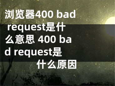 瀏覽器400 bad request是什么意思 400 bad request是什么原因