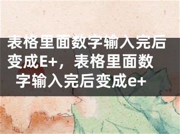 表格里面數(shù)字輸入完后變成E+，表格里面數(shù)字輸入完后變成e+