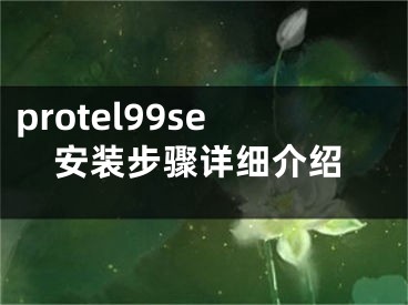 protel99se安裝步驟詳細(xì)介紹