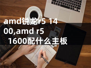 amd銳龍r5 1400,amd r5 1600配什么主板