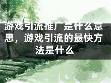 游戲引流推廣是什么意思，游戲引流的最快方法是什么