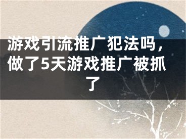 游戲引流推廣犯法嗎，做了5天游戲推廣被抓了