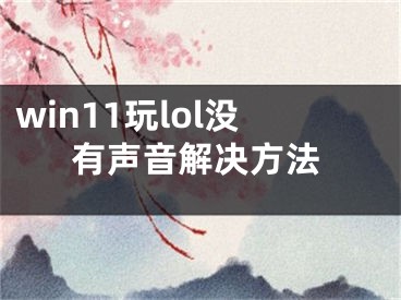 win11玩lol沒(méi)有聲音解決方法