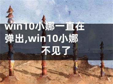 win10小娜一直在彈出,win10小娜不見了