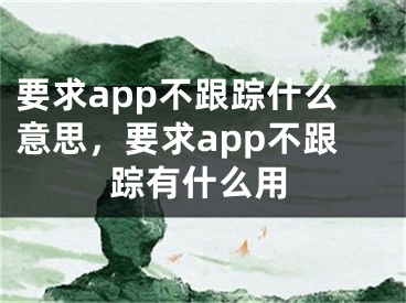 要求app不跟蹤什么意思，要求app不跟蹤有什么用