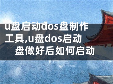 u盤啟動(dòng)dos盤制作工具,u盤dos啟動(dòng)盤做好后如何啟動(dòng)