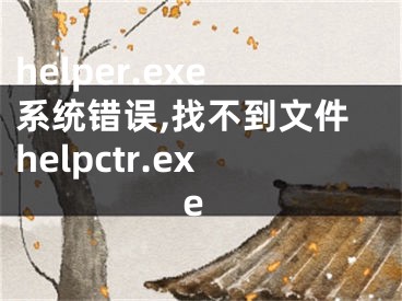 helper.exe系統(tǒng)錯(cuò)誤,找不到文件helpctr.exe