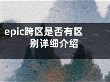 epic跨區(qū)是否有區(qū)別詳細(xì)介紹